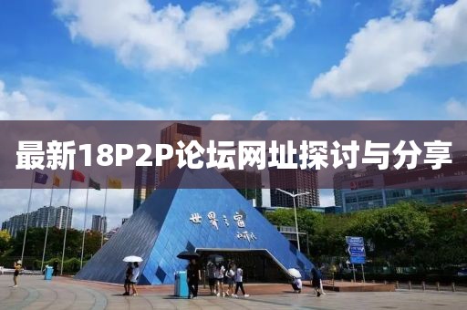 最新18P2P論壇網(wǎng)址探討與分享