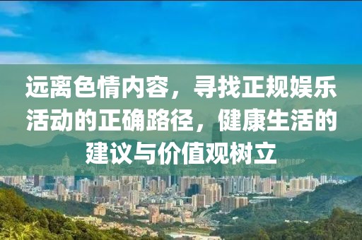 遠離色情內(nèi)容，尋找正規(guī)娛樂活動的正確路徑，健康生活的建議與價值觀樹立