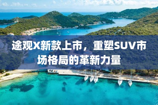 途觀X新款上市，重塑SUV市場(chǎng)格局的革新力量