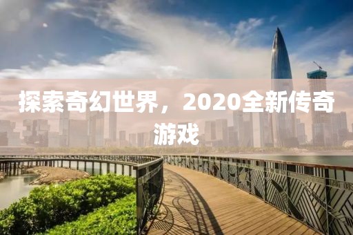 探索奇幻世界，2020全新傳奇游戲