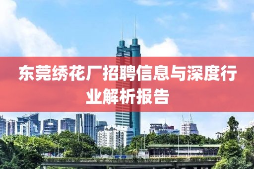 東莞繡花廠招聘信息與深度行業(yè)解析報告