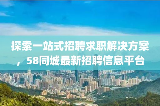 探索一站式招聘求職解決方案，58同城最新招聘信息平臺