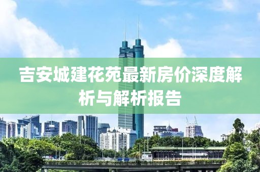 吉安城建花苑最新房價(jià)深度解析與解析報(bào)告