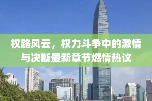 權路風云，權力斗爭中的激情與決斷最新章節(jié)燃情熱議