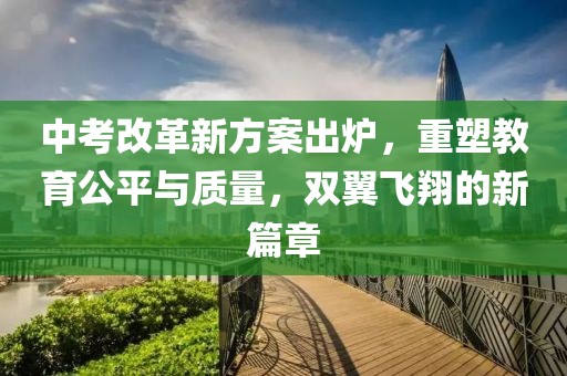 中考改革新方案出爐，重塑教育公平與質(zhì)量，雙翼飛翔的新篇章