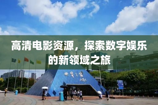 高清電影資源，探索數(shù)字娛樂的新領域之旅