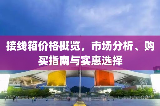 接線箱價格概覽，市場分析、購買指南與實惠選擇