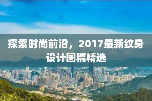 探索時尚前沿，2017最新紋身設計圖稿精選