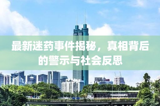 最新迷藥事件揭秘，真相背后的警示與社會(huì)反思