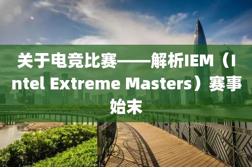 關(guān)于電競比賽——解析IEM（Intel Extreme Masters）賽事始末