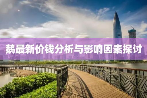 鵝最新價錢分析與影響因素探討