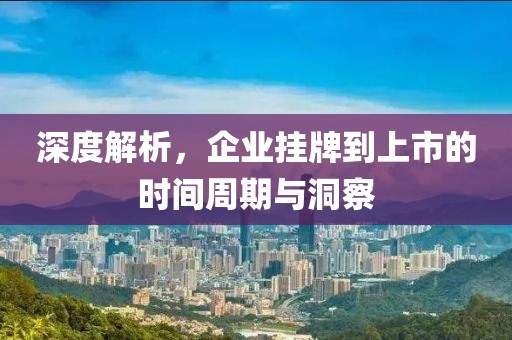 深度解析，企業(yè)掛牌到上市的時間周期與洞察