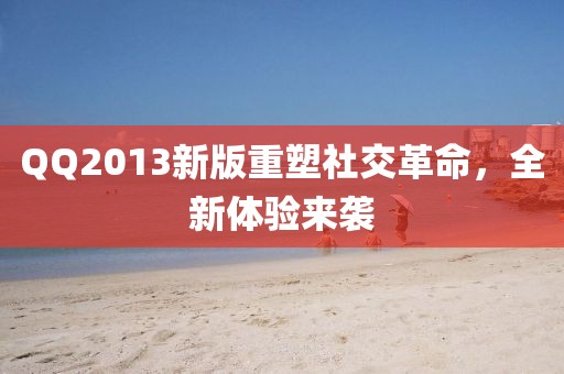 QQ2013新版重塑社交革命，全新體驗來襲