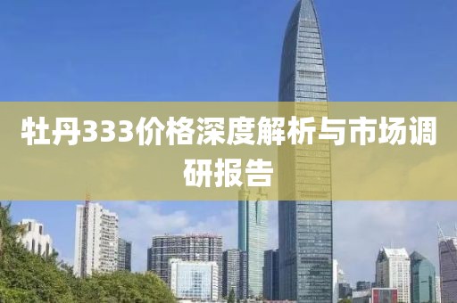 牡丹333價格深度解析與市場調(diào)研報告