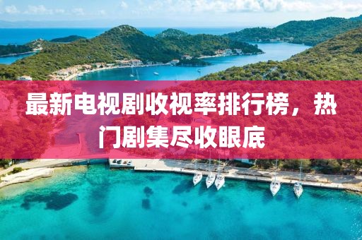 最新電視劇收視率排行榜，熱門劇集盡收眼底