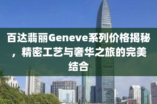 百達(dá)翡麗Geneve系列價格揭秘，精密工藝與奢華之旅的完美結(jié)合