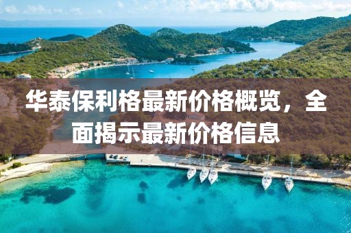 華泰保利格最新價(jià)格概覽，全面揭示最新價(jià)格信息