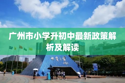 廣州市小學(xué)升初中最新政策解析及解讀