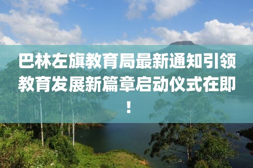 巴林左旗教育局最新通知引領(lǐng)教育發(fā)展新篇章啟動(dòng)儀式在即！