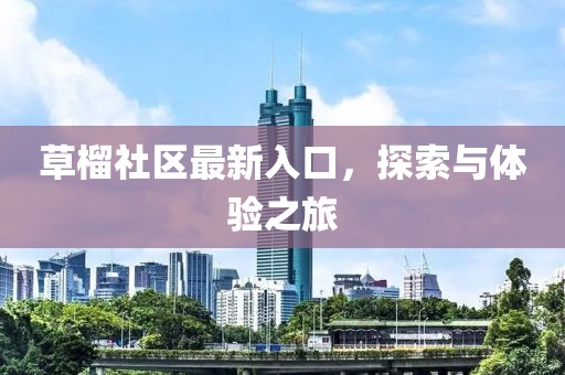 草榴社區(qū)最新入口，探索與體驗之旅