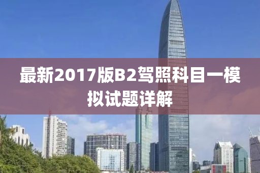 最新2017版B2駕照科目一模擬試題詳解