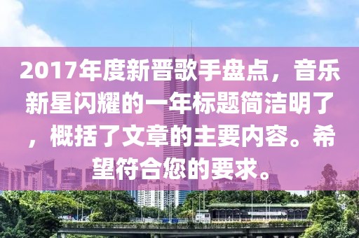 2017年度新晉歌手盤點，音樂新星閃耀的一年標題簡潔明了，概括了文章的主要內(nèi)容。希望符合您的要求。