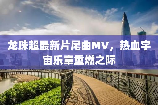 龍珠超最新片尾曲MV，熱血宇宙樂章重燃之際