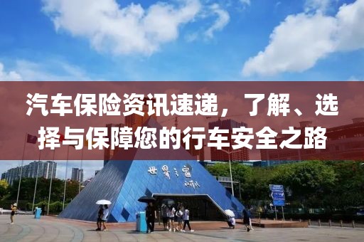 汽車保險(xiǎn)資訊速遞，了解、選擇與保障您的行車安全之路