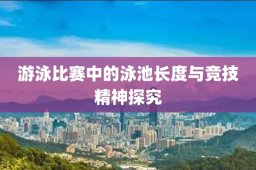 游泳比賽中的泳池長度與競技精神探究