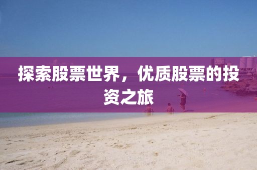 探索股票世界，優(yōu)質(zhì)股票的投資之旅