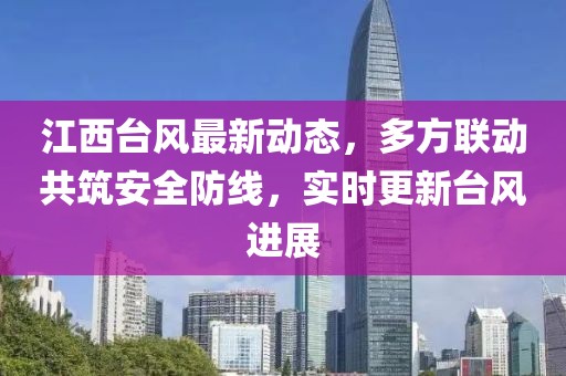 江西臺風最新動態(tài)，多方聯(lián)動共筑安全防線，實時更新臺風進展