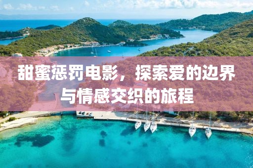 甜蜜懲罰電影，探索愛(ài)的邊界與情感交織的旅程