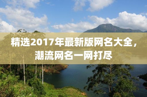 精選2017年最新版網(wǎng)名大全，潮流網(wǎng)名一網(wǎng)打盡