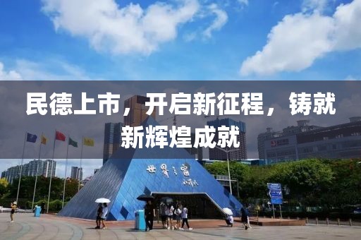 民德上市，開(kāi)啟新征程，鑄就新輝煌成就