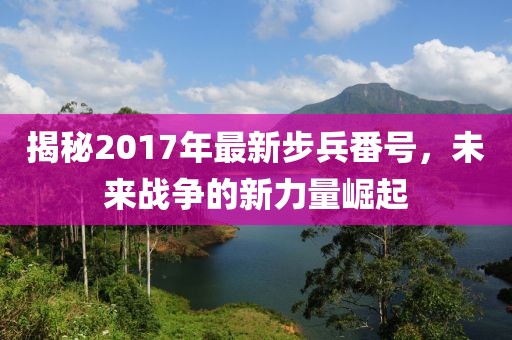 揭秘2017年最新步兵番號，未來戰(zhàn)爭的新力量崛起