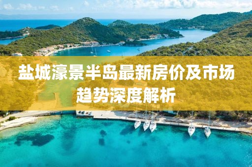 鹽城濠景半島最新房價及市場趨勢深度解析