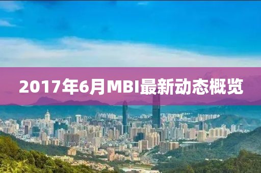 2017年6月MBI最新動態(tài)概覽