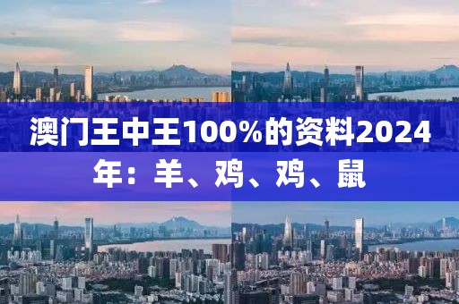 澳門(mén)王中王100%的資料2024年：羊、雞、雞、鼠