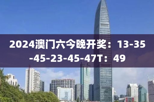 2024澳門(mén)六今晚開(kāi)獎(jiǎng)：13-35-45-23-45-47T：49