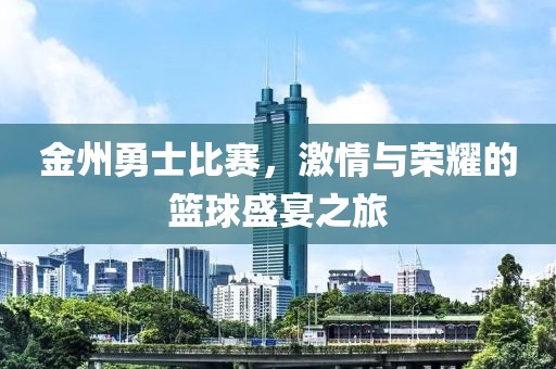 金州勇士比賽，激情與榮耀的籃球盛宴之旅