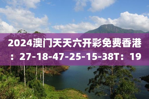 2024澳門天天六開彩免費(fèi)香港：27-18-47-25-15-38T：19