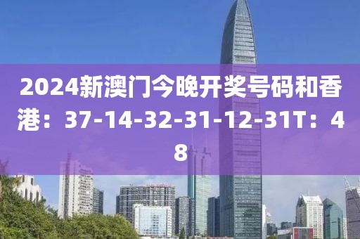 2024新澳門今晚開獎號碼和香港：37-14-32-31-12-31T：48