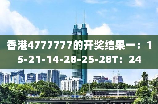 香港4777777的開(kāi)獎(jiǎng)結(jié)果一：15-21-14-28-25-28T：24