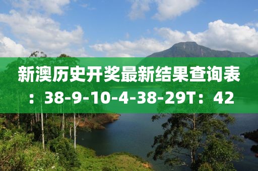 新澳歷史開獎最新結(jié)果查詢表：38-9-10-4-38-29T：42