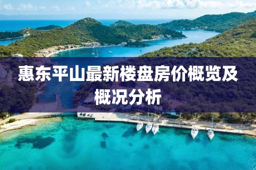 惠東平山最新樓盤房?jī)r(jià)概覽及概況分析