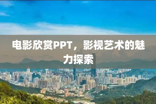 電影欣賞PPT，影視藝術(shù)的魅力探索