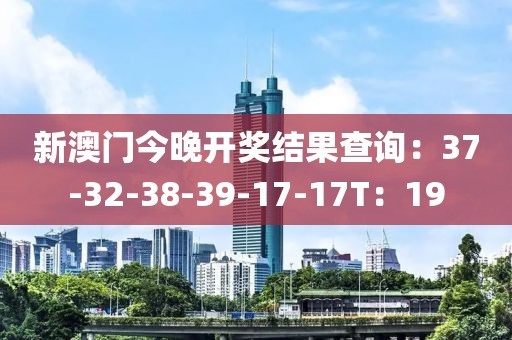 新澳門今晚開獎(jiǎng)結(jié)果查詢：37-32-38-39-17-17T：19