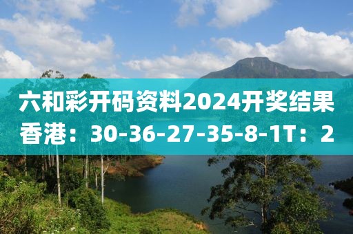 六和彩開碼資料2024開獎(jiǎng)結(jié)果香港：30-36-27-35-8-1T：20