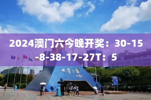 2024澳門六今晚開獎(jiǎng)：30-15-8-38-17-27T：5