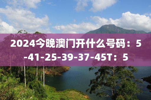 2024今晚澳門(mén)開(kāi)什么號(hào)碼：5-41-25-39-37-45T：5